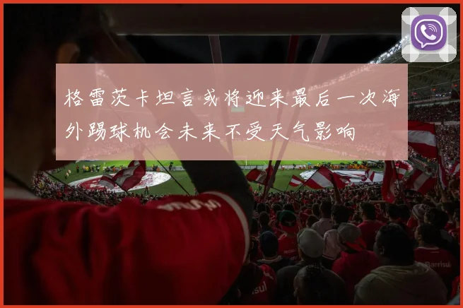 格雷茨卡坦言或将迎来最后一次海外踢球机会未来不受天气影响