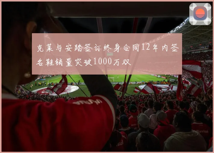 克莱与安踏签订终身合同12年内签名鞋销量突破1000万双