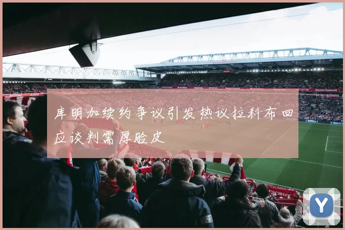库明加续约争议引发热议拉科布回应谈判需厚脸皮