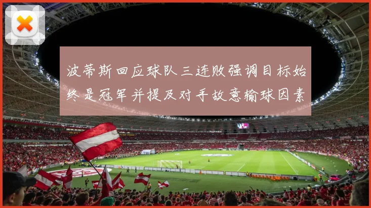 波蒂斯回应球队三连败强调目标始终是冠军并提及对手故意输球因素
